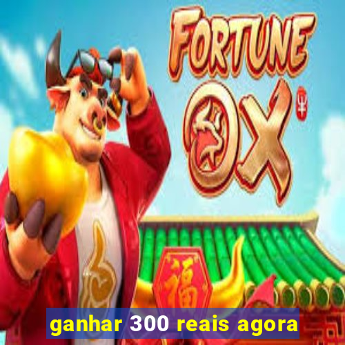 ganhar 300 reais agora